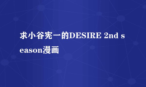 求小谷宪一的DESIRE 2nd season漫画
