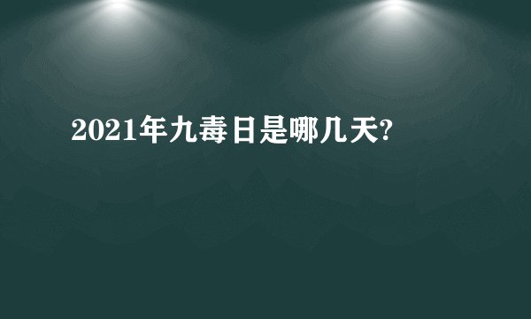 2021年九毒日是哪几天?