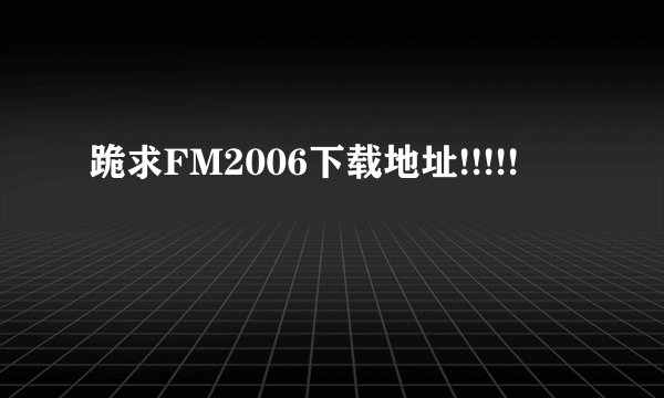 跪求FM2006下载地址!!!!!
