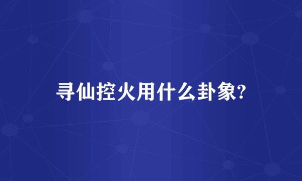 寻仙控火用什么卦象?