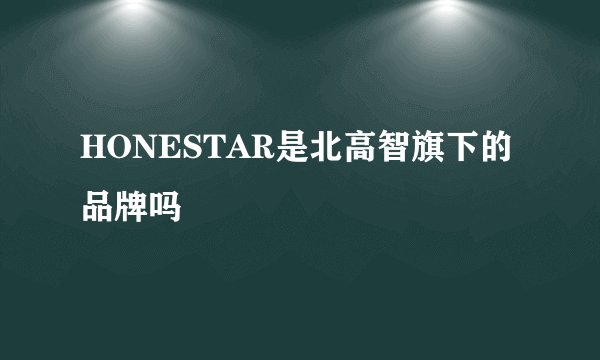 HONESTAR是北高智旗下的品牌吗