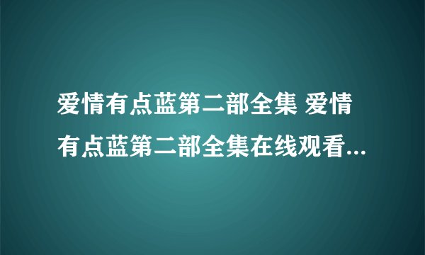 爱情有点蓝第二部全集 爱情有点蓝第二部全集在线观看 爱情有点蓝第二部大结局1-80全集高清