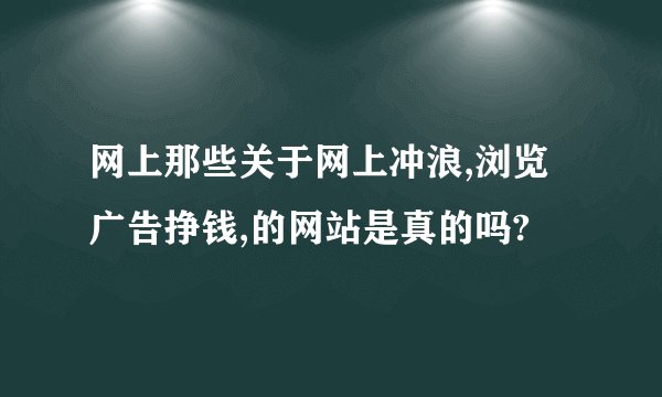 网上那些关于网上冲浪,浏览广告挣钱,的网站是真的吗?