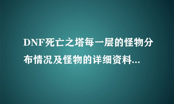 DNF死亡之塔每一层的怪物分布情况及怪物的详细资料是什么？