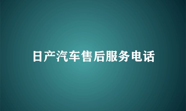 日产汽车售后服务电话