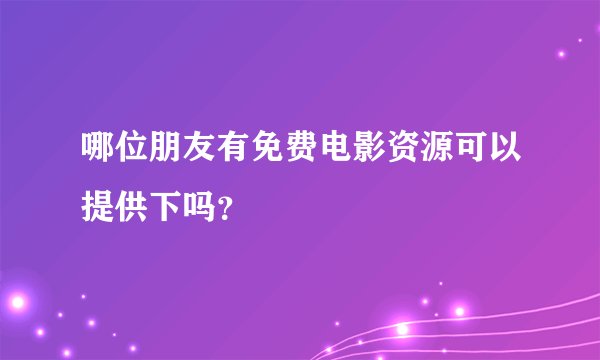 哪位朋友有免费电影资源可以提供下吗？