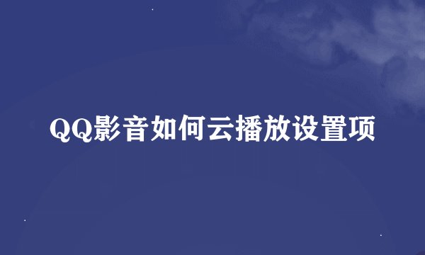 QQ影音如何云播放设置项