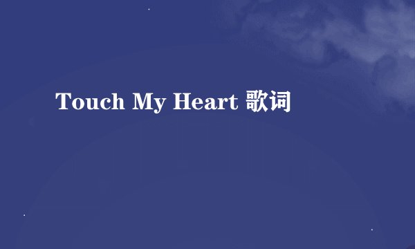 Touch My Heart 歌词