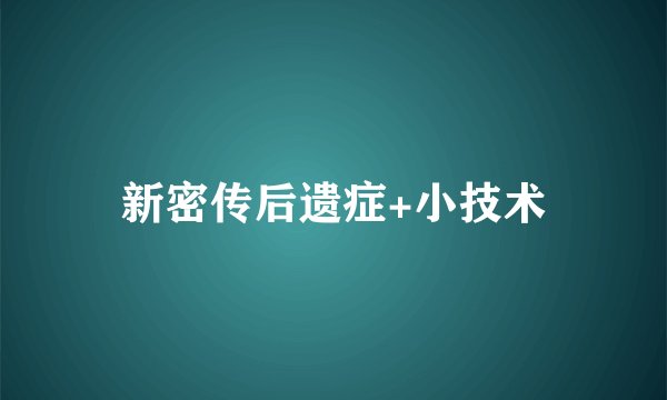 新密传后遗症+小技术