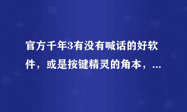 官方千年3有没有喊话的好软件，或是按键精灵的角本，要免费没木马的