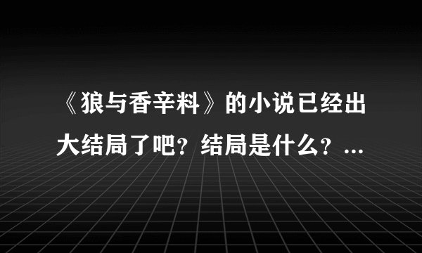 《狼与香辛料》的小说已经出大结局了吧？结局是什么？赫萝和罗伦斯的关系最后是什么样的？