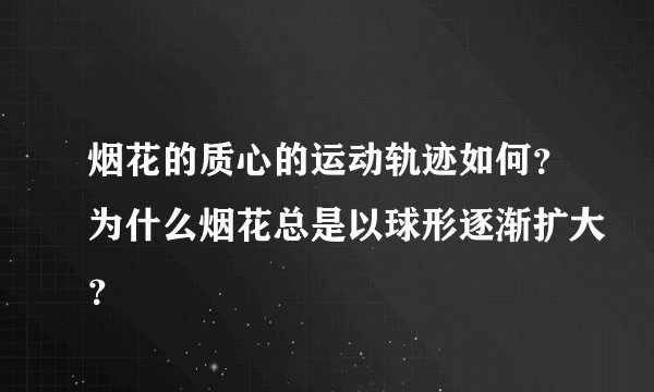烟花的质心的运动轨迹如何？为什么烟花总是以球形逐渐扩大？