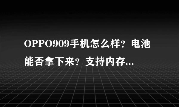 OPPO909手机怎么样？电池能否拿下来？支持内存卡吗？价位多少？