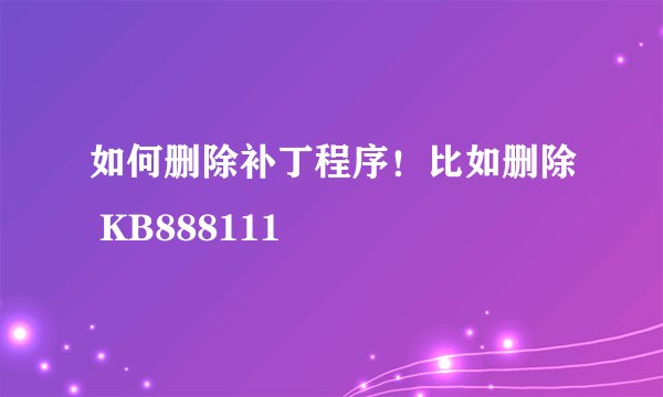 如何删除补丁程序！比如删除 KB888111
