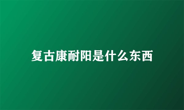 复古康耐阳是什么东西