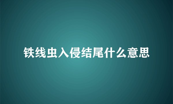 铁线虫入侵结尾什么意思