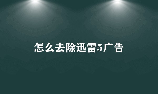 怎么去除迅雷5广告
