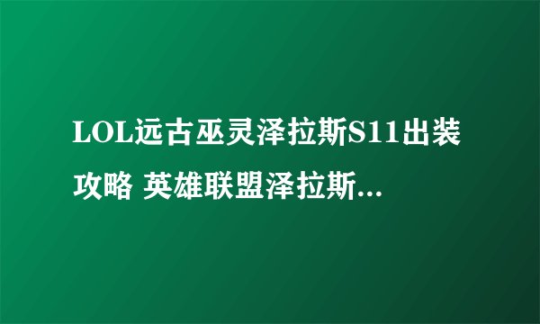 LOL远古巫灵泽拉斯S11出装攻略 英雄联盟泽拉斯天赋符文技能推荐