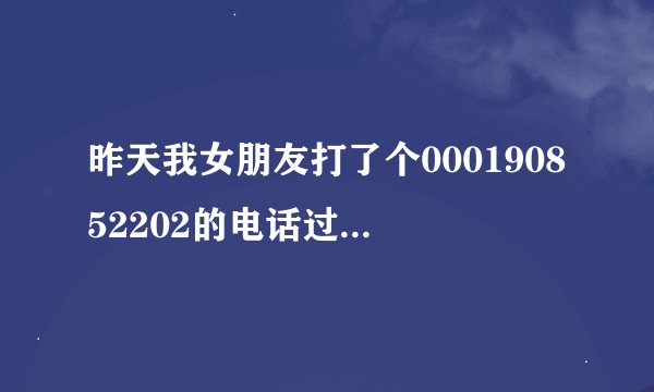 昨天我女朋友打了个000190852202的电话过来`她说不是网络电话`可我今天却回拨不过去`是什么原因啊`谢谢解