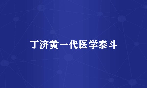 丁济黄一代医学泰斗