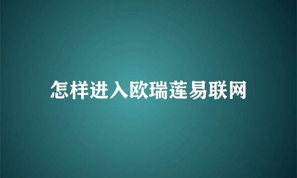 怎样进入欧瑞莲易联网