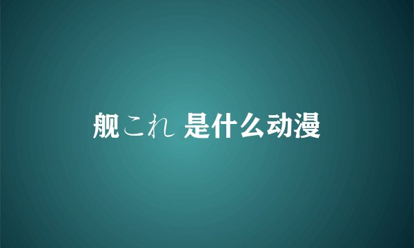 舰これ 是什么动漫