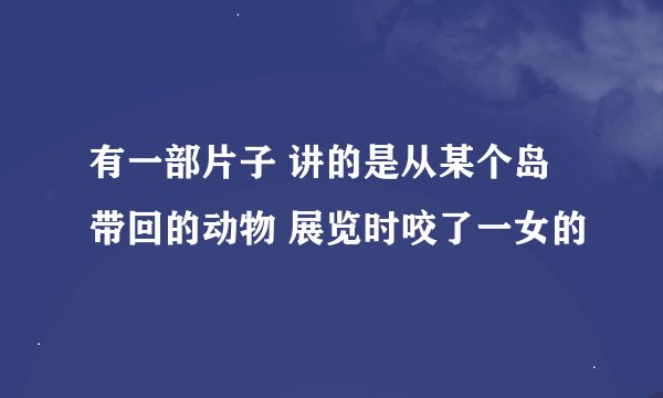 有一部片子 讲的是从某个岛带回的动物 展览时咬了一女的