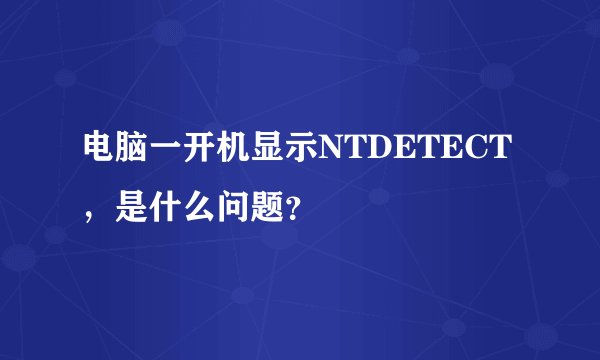 电脑一开机显示NTDETECT，是什么问题？