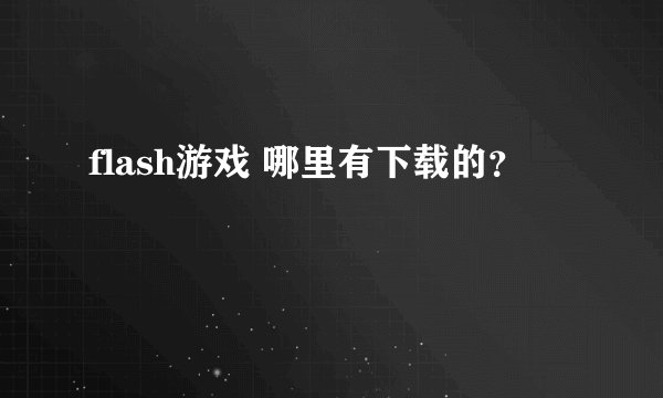 flash游戏 哪里有下载的?
