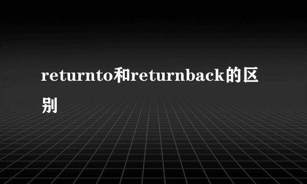 returnto和returnback的区别