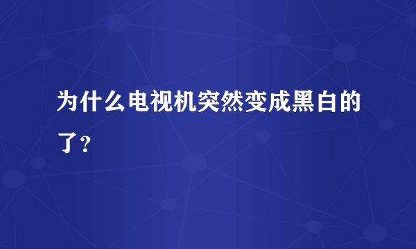 为什么电视机突然变成黑白的了？