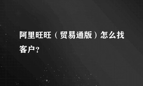 阿里旺旺（贸易通版）怎么找客户？