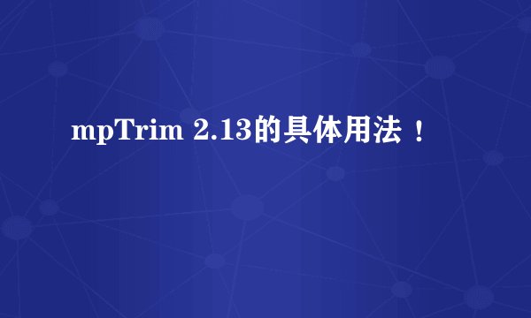 mpTrim 2.13的具体用法 ！