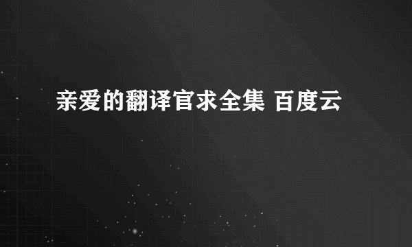 亲爱的翻译官求全集 百度云