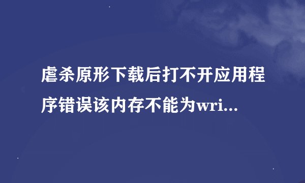 虐杀原形下载后打不开应用程序错误该内存不能为written我该怎么解决 谁来帮帮我