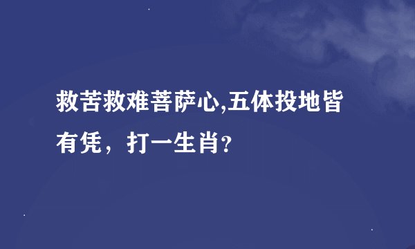 救苦救难菩萨心,五体投地皆有凭，打一生肖？