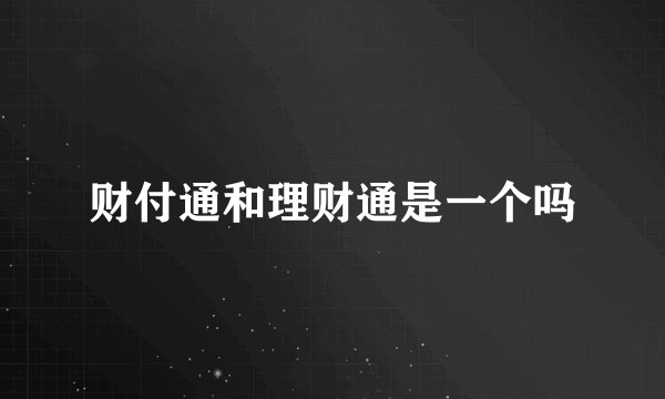 财付通和理财通是一个吗