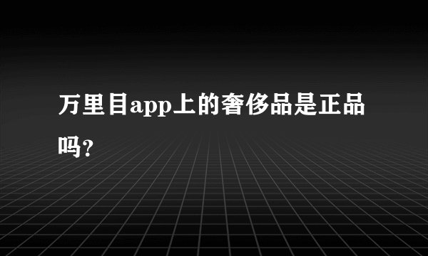 万里目app上的奢侈品是正品吗？