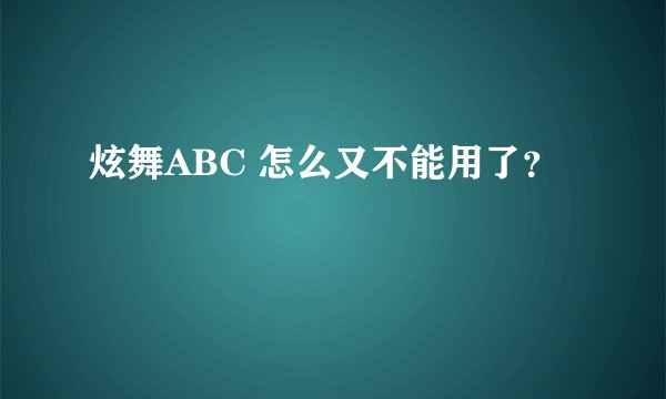 炫舞ABC 怎么又不能用了？