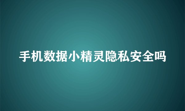 手机数据小精灵隐私安全吗