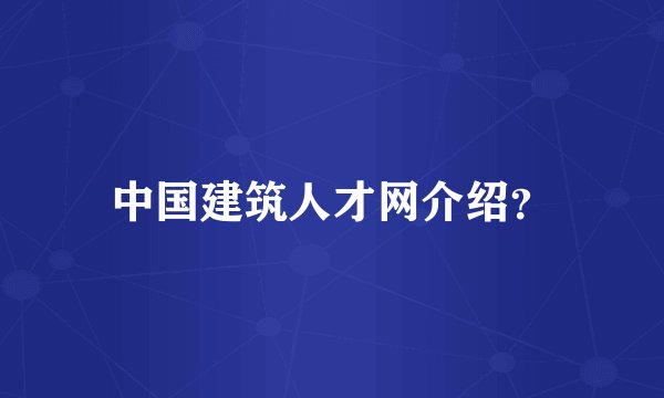 中国建筑人才网介绍？