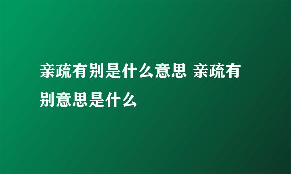 亲疏有别是什么意思 亲疏有别意思是什么