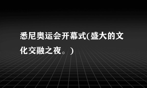 悉尼奥运会开幕式(盛大的文化交融之夜。)