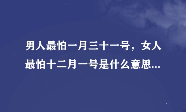 男人最怕一月三十一号，女人最怕十二月一号是什么意思啊，我空间一个朋友的说说。