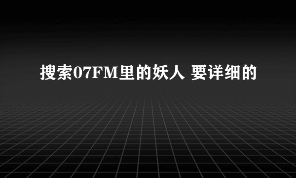 搜索07FM里的妖人 要详细的