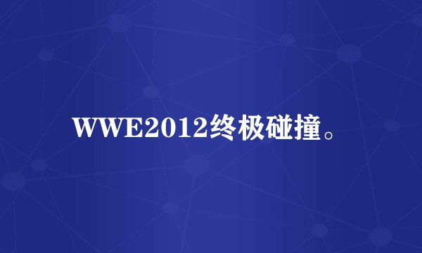 WWE2012终极碰撞。
