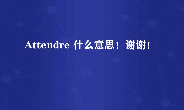 Attendre 什么意思！谢谢！
