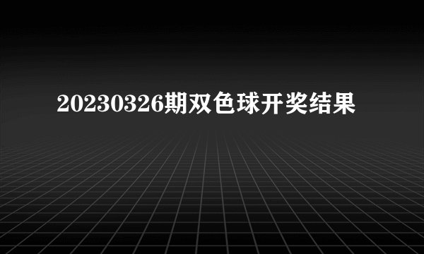 20230326期双色球开奖结果