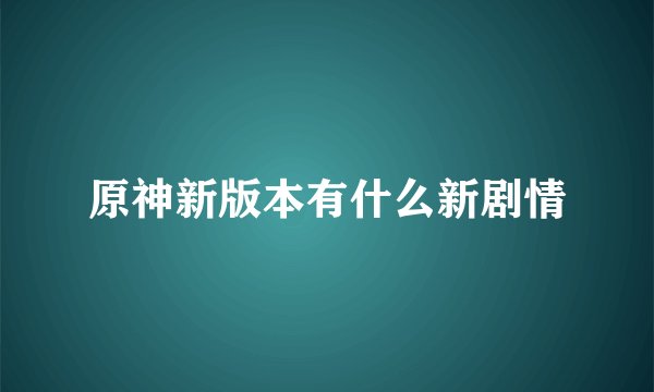 原神新版本有什么新剧情