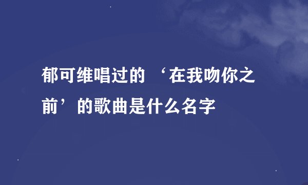 郁可维唱过的 ‘在我吻你之前’的歌曲是什么名字